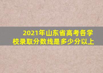 2021年山东省高考各学校录取分数线是多少分以上