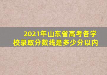 2021年山东省高考各学校录取分数线是多少分以内