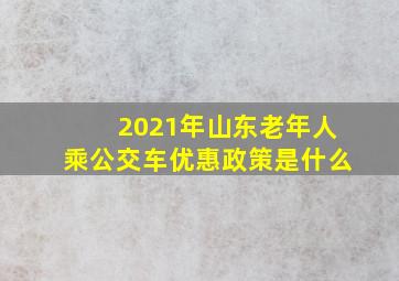 2021年山东老年人乘公交车优惠政策是什么