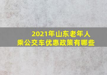 2021年山东老年人乘公交车优惠政策有哪些