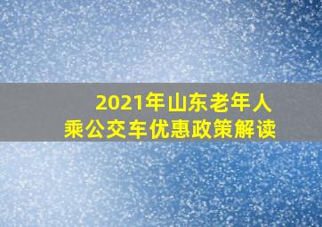 2021年山东老年人乘公交车优惠政策解读