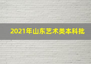 2021年山东艺术类本科批