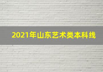 2021年山东艺术类本科线