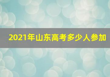 2021年山东高考多少人参加