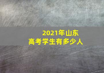 2021年山东高考学生有多少人