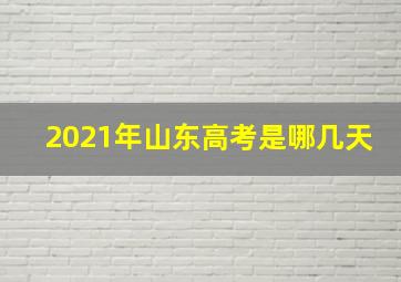 2021年山东高考是哪几天