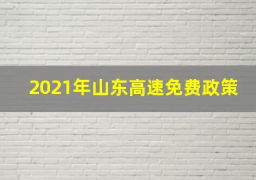 2021年山东高速免费政策