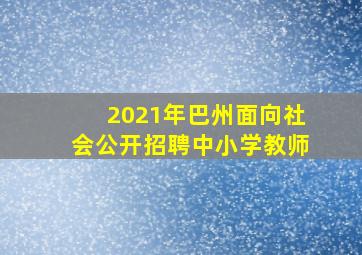 2021年巴州面向社会公开招聘中小学教师