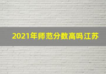 2021年师范分数高吗江苏