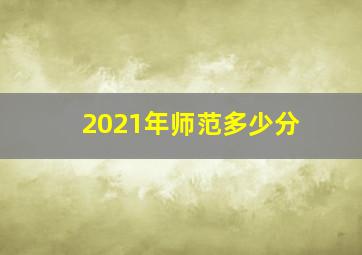 2021年师范多少分