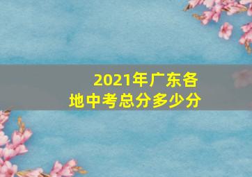 2021年广东各地中考总分多少分