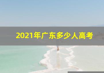 2021年广东多少人高考