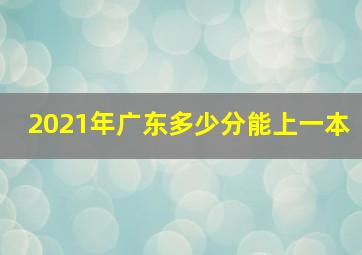 2021年广东多少分能上一本