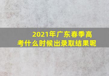 2021年广东春季高考什么时候出录取结果呢