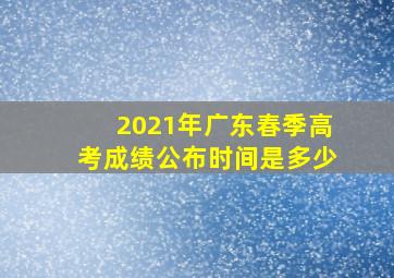 2021年广东春季高考成绩公布时间是多少