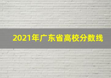 2021年广东省高校分数线