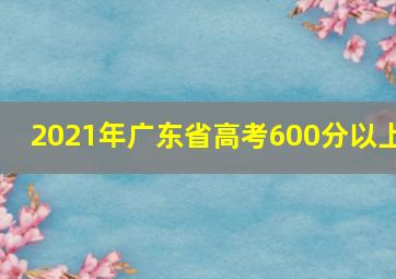 2021年广东省高考600分以上