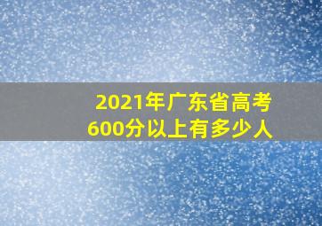 2021年广东省高考600分以上有多少人