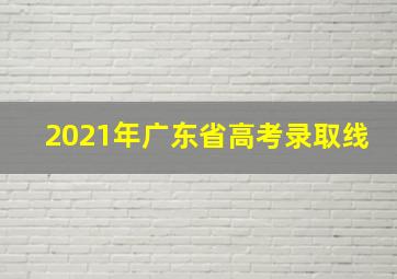 2021年广东省高考录取线