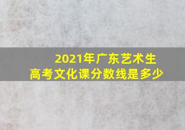 2021年广东艺术生高考文化课分数线是多少