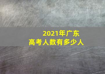 2021年广东高考人数有多少人