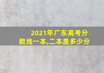 2021年广东高考分数线一本,二本是多少分