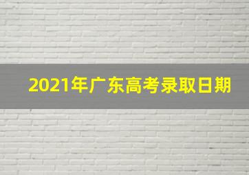 2021年广东高考录取日期