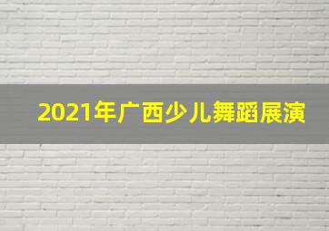 2021年广西少儿舞蹈展演