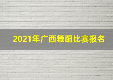 2021年广西舞蹈比赛报名