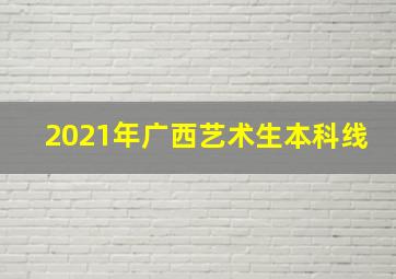 2021年广西艺术生本科线