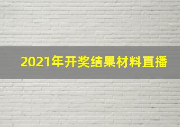 2021年开奖结果材料直播