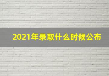 2021年录取什么时候公布