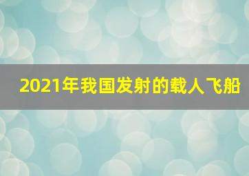 2021年我国发射的载人飞船