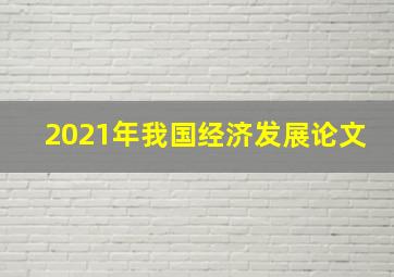 2021年我国经济发展论文