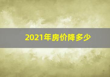 2021年房价降多少