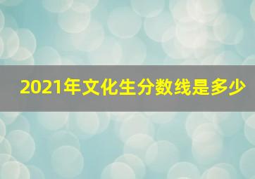 2021年文化生分数线是多少