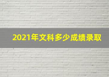 2021年文科多少成绩录取