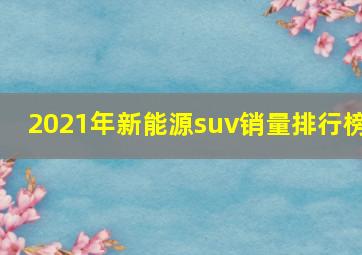 2021年新能源suv销量排行榜