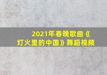 2021年春晚歌曲《灯火里的中国》舞蹈视频