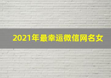 2021年最幸运微信网名女