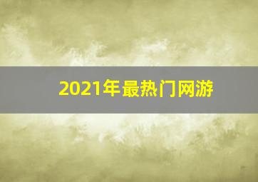 2021年最热门网游