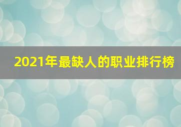 2021年最缺人的职业排行榜