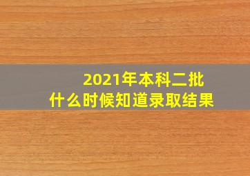 2021年本科二批什么时候知道录取结果