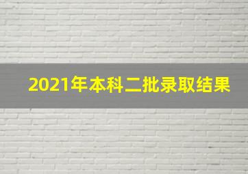 2021年本科二批录取结果