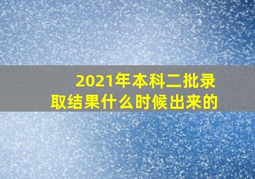 2021年本科二批录取结果什么时候出来的