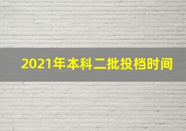 2021年本科二批投档时间