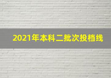 2021年本科二批次投档线