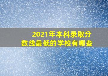 2021年本科录取分数线最低的学校有哪些