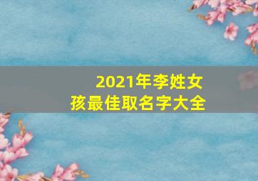 2021年李姓女孩最佳取名字大全