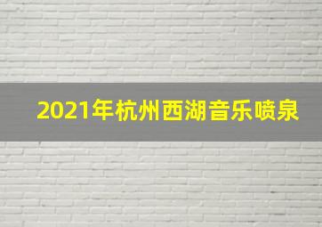 2021年杭州西湖音乐喷泉